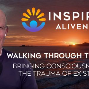 Walking Through the Fire: Bringing Consciousness to the Trauma of Existence